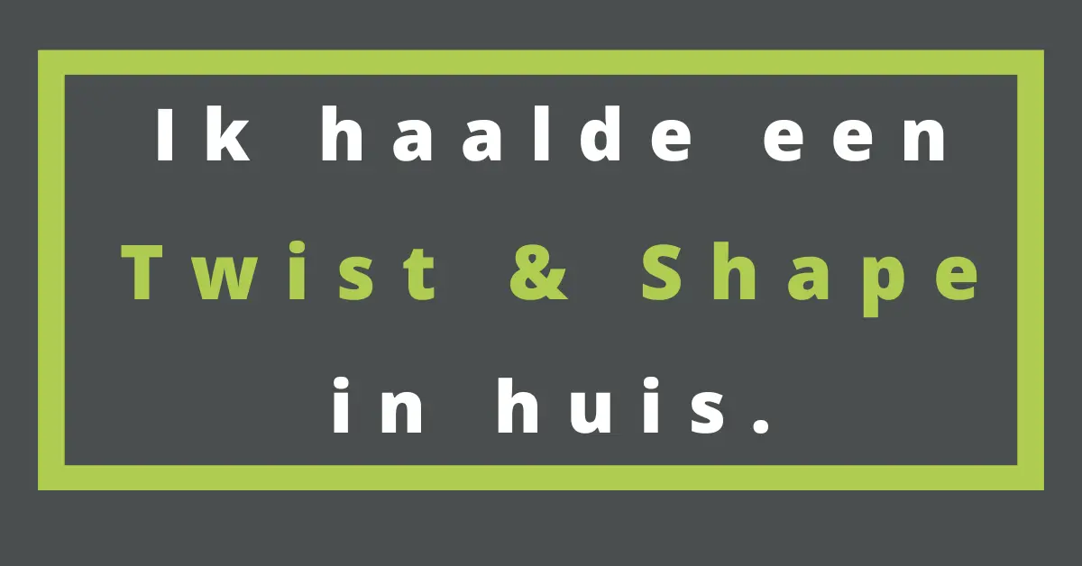 Ik haalde een Twist & Shape in huis.